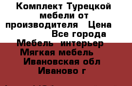 Комплект Турецкой мебели от производителя › Цена ­ 321 000 - Все города Мебель, интерьер » Мягкая мебель   . Ивановская обл.,Иваново г.